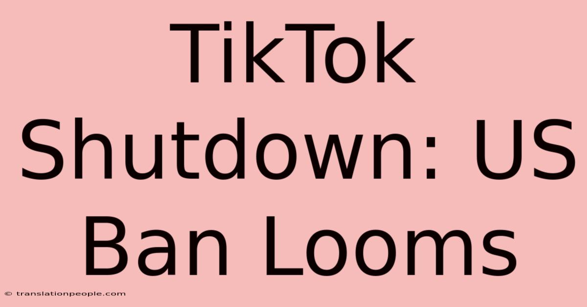 TikTok Shutdown: US Ban Looms