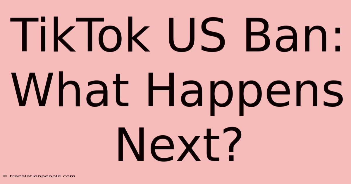 TikTok US Ban: What Happens Next?