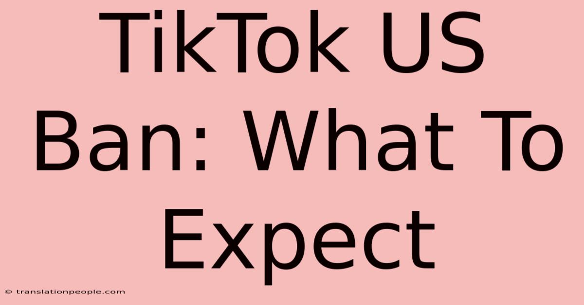 TikTok US Ban: What To Expect