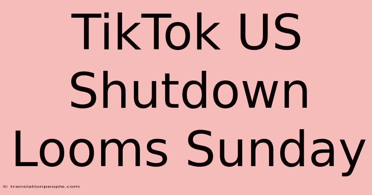 TikTok US Shutdown Looms Sunday