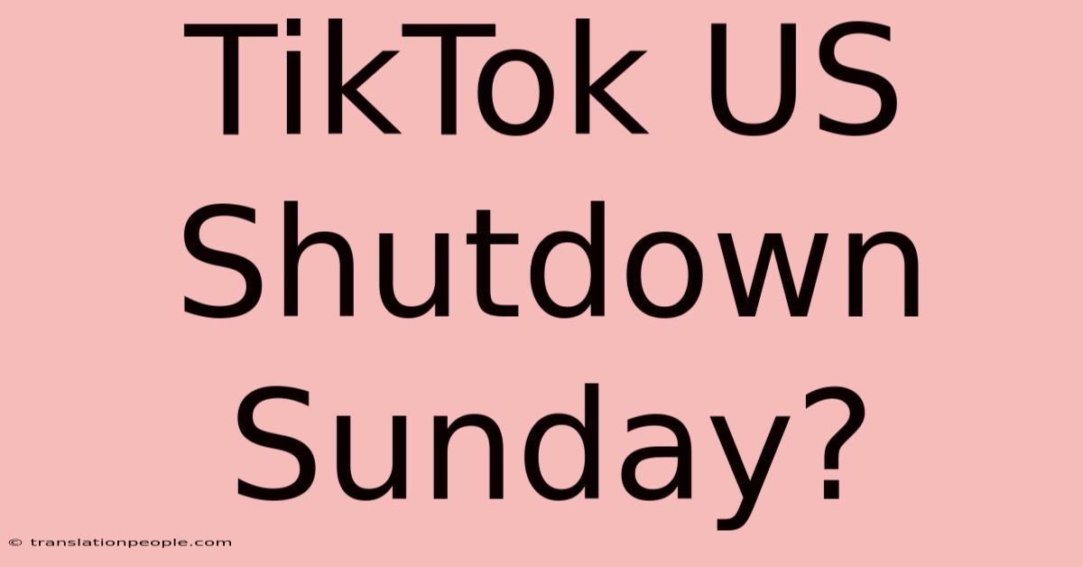 TikTok US Shutdown Sunday?