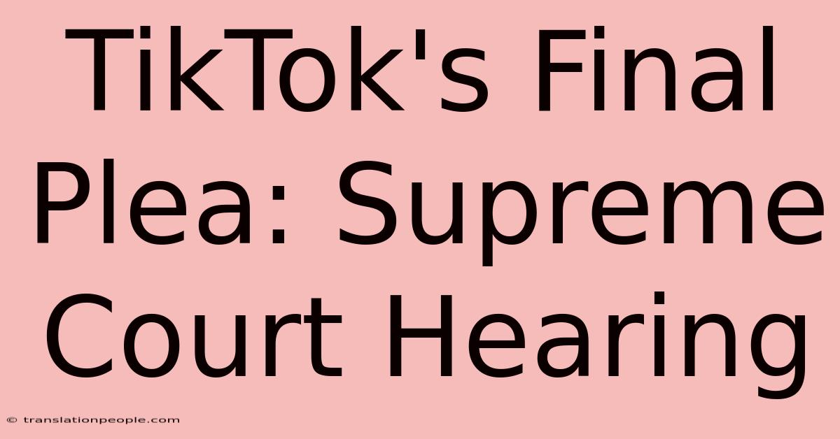 TikTok's Final Plea: Supreme Court Hearing