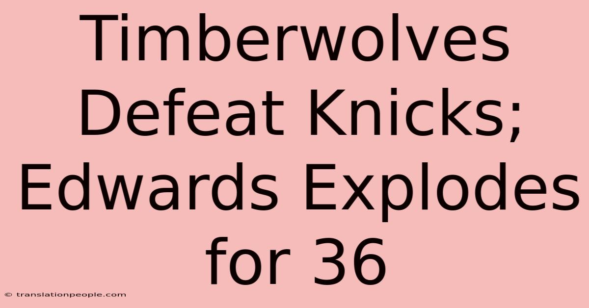 Timberwolves Defeat Knicks; Edwards Explodes For 36