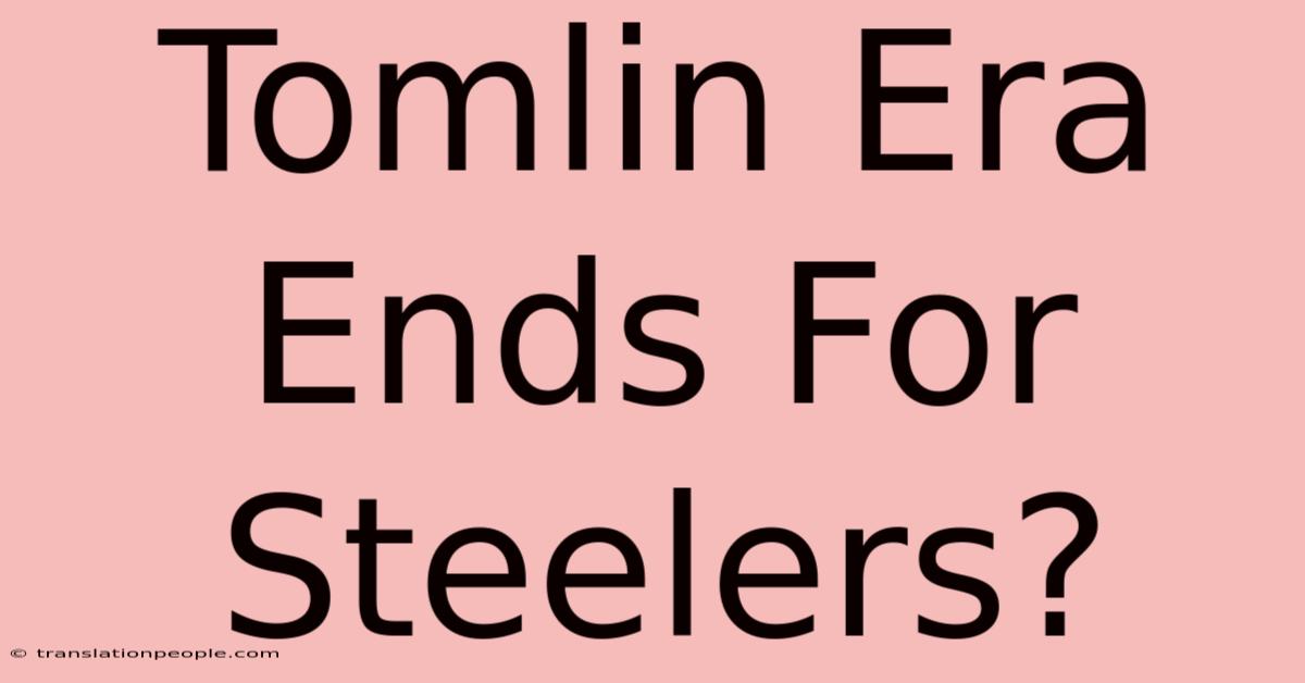 Tomlin Era Ends For Steelers?