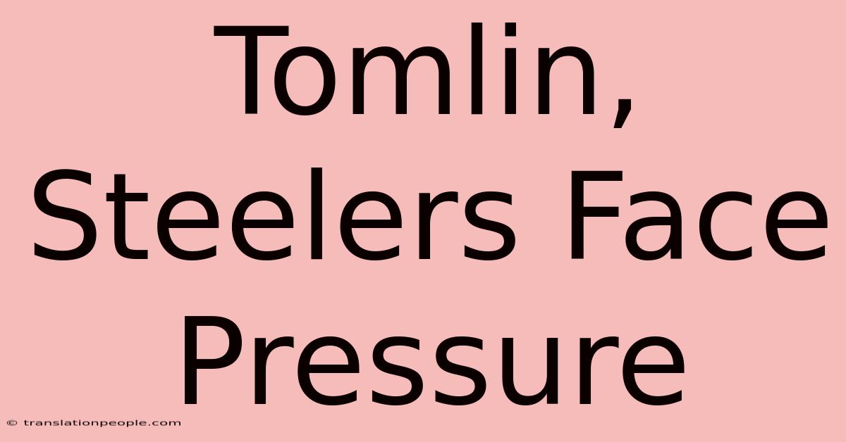 Tomlin, Steelers Face Pressure