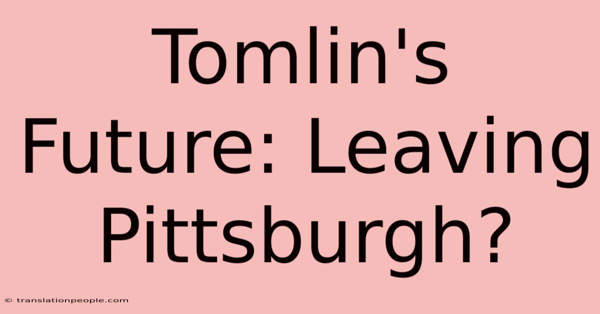 Tomlin's Future: Leaving Pittsburgh?