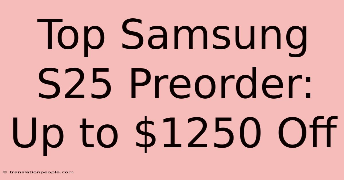 Top Samsung S25 Preorder: Up To $1250 Off