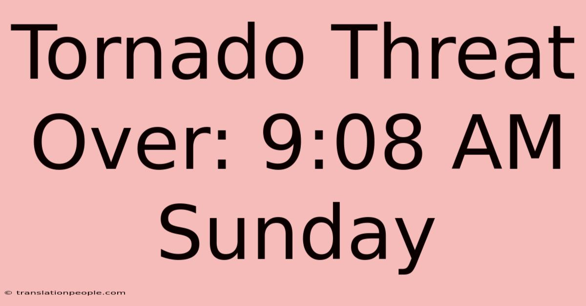 Tornado Threat Over: 9:08 AM Sunday