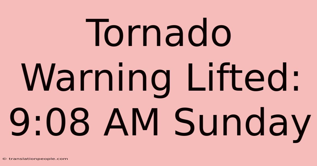 Tornado Warning Lifted: 9:08 AM Sunday