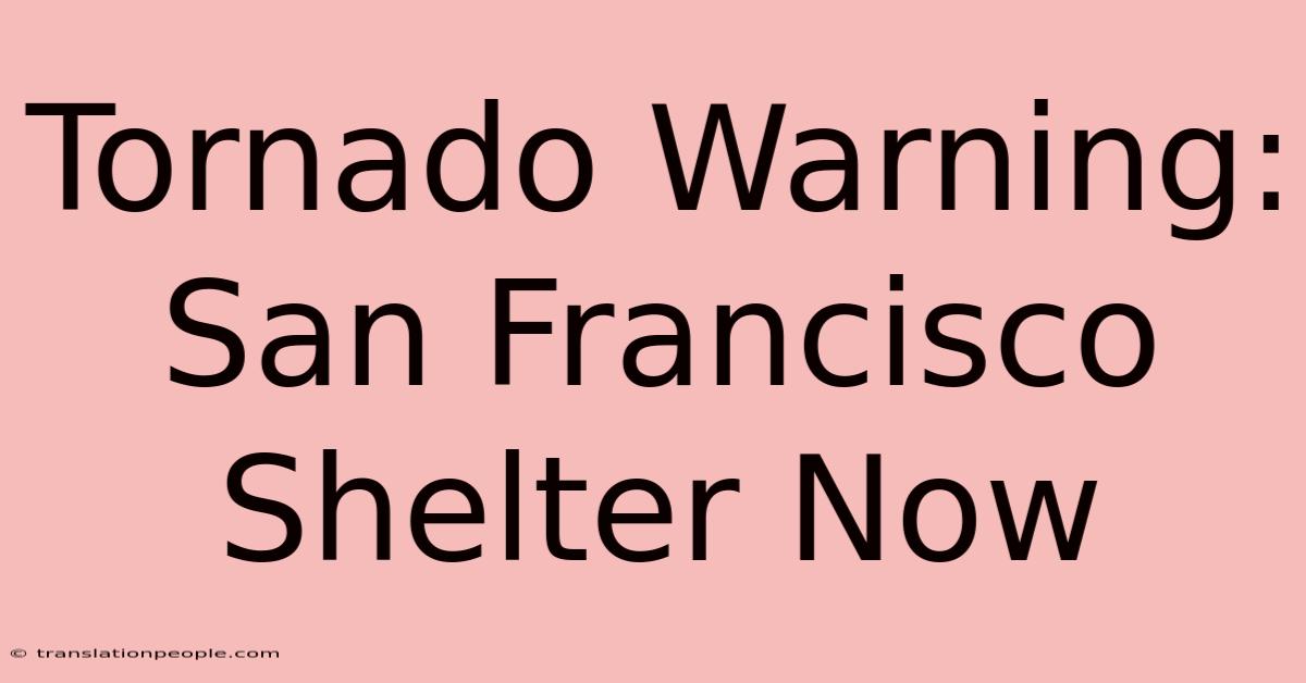 Tornado Warning: San Francisco Shelter Now