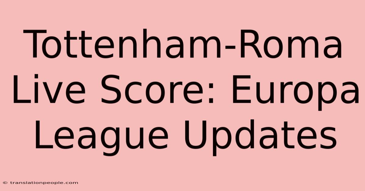 Tottenham-Roma Live Score: Europa League Updates