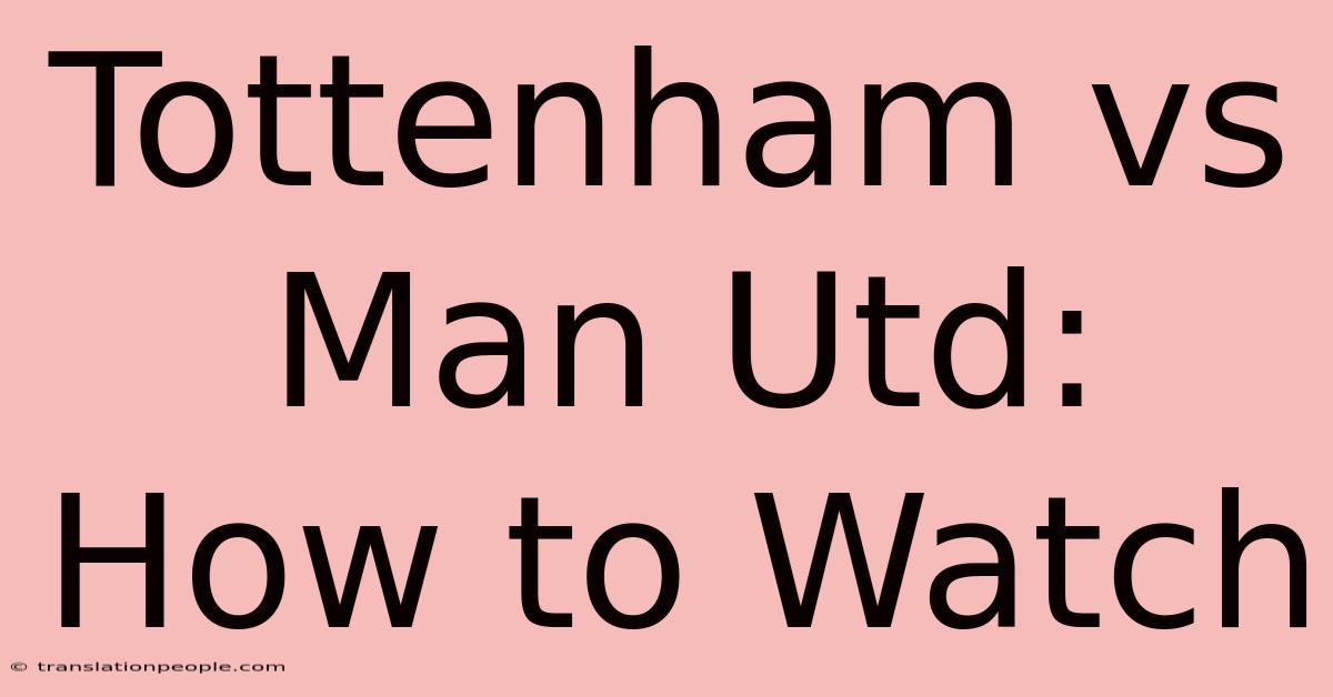 Tottenham Vs Man Utd: How To Watch