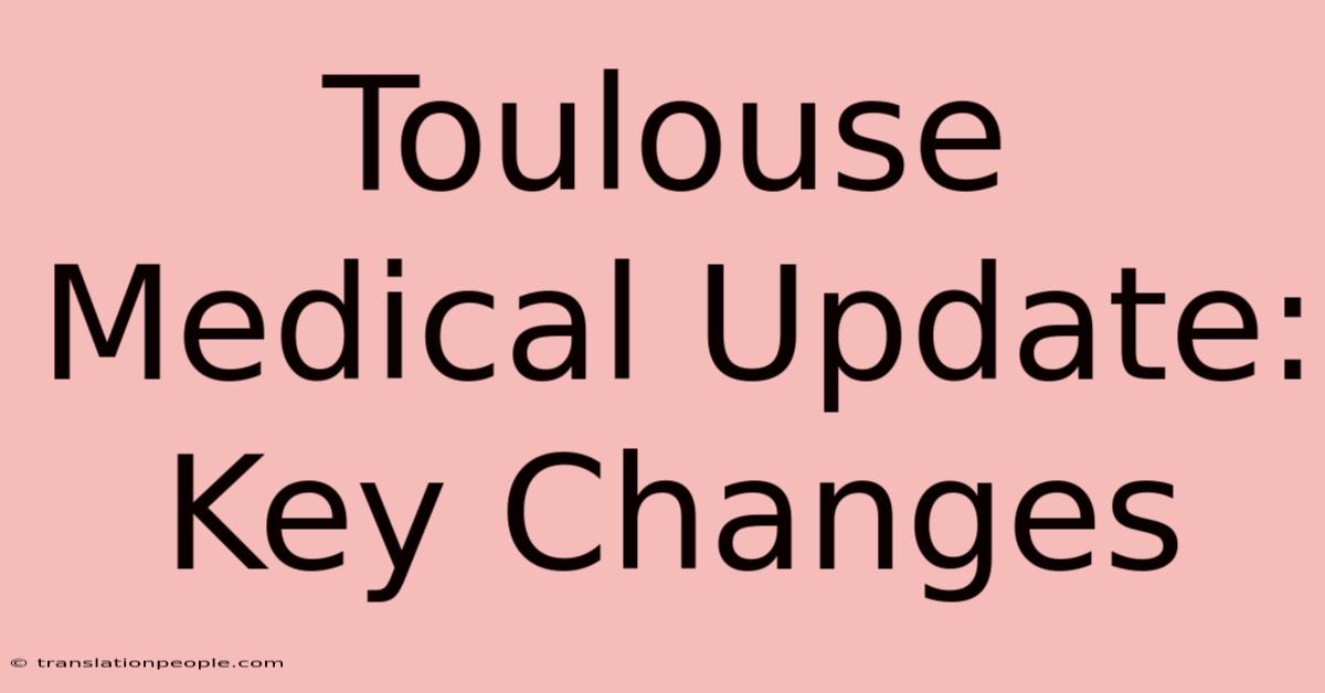 Toulouse Medical Update: Key Changes