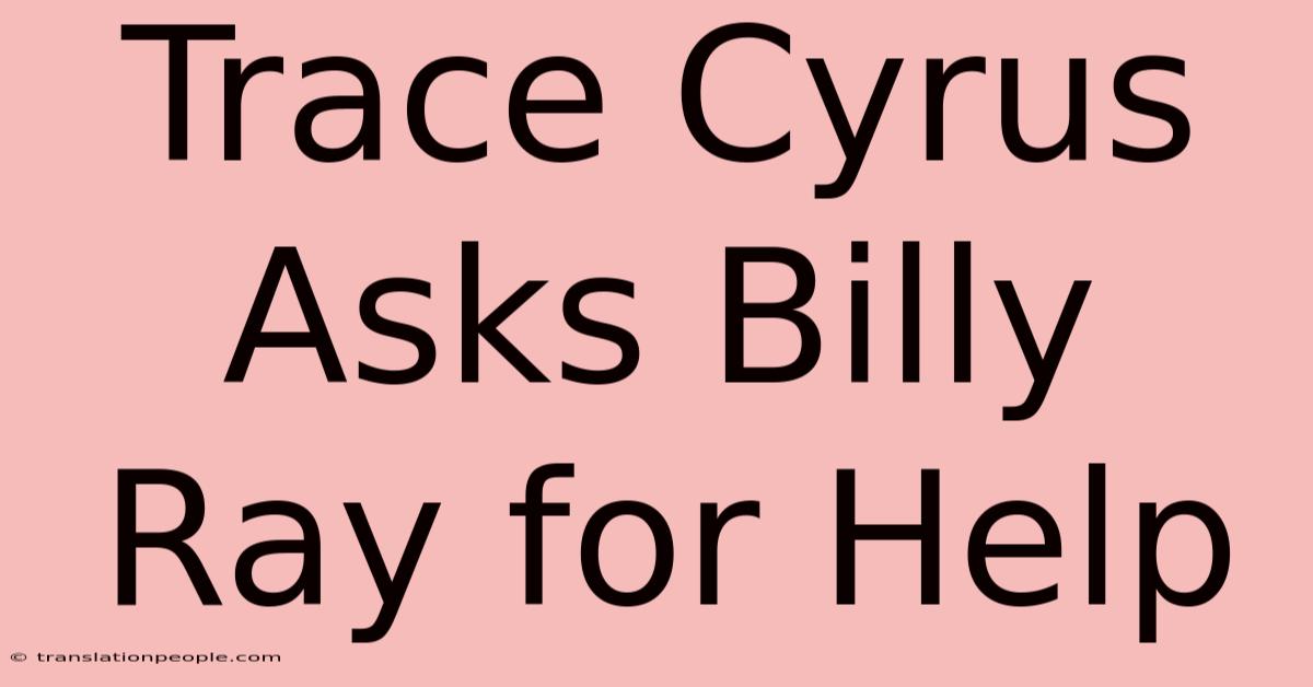 Trace Cyrus Asks Billy Ray For Help