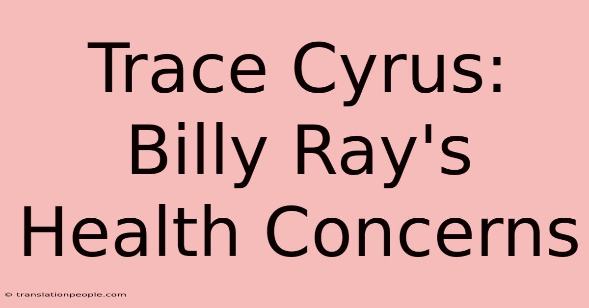 Trace Cyrus: Billy Ray's Health Concerns