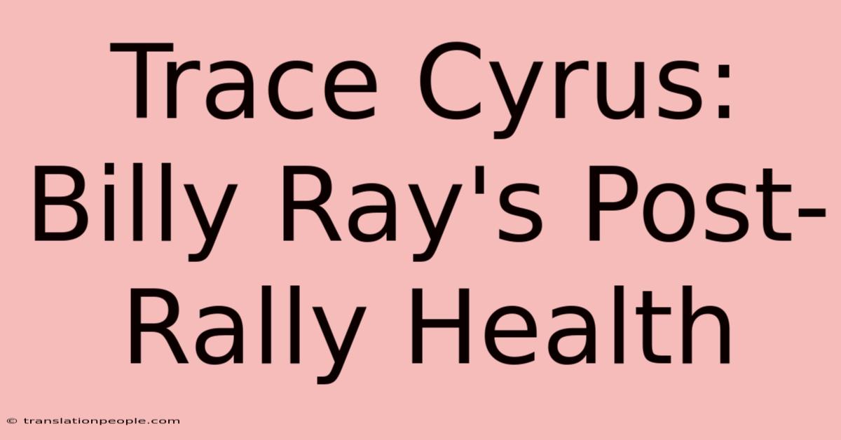 Trace Cyrus: Billy Ray's Post-Rally Health