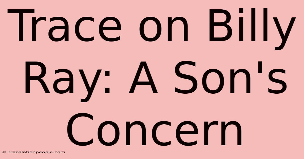 Trace On Billy Ray: A Son's Concern