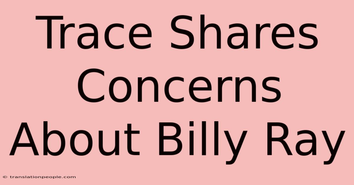 Trace Shares Concerns About Billy Ray