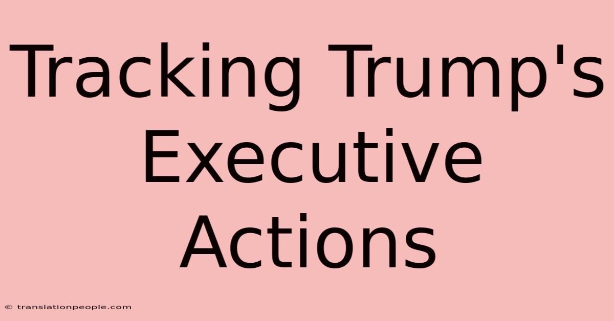 Tracking Trump's Executive Actions