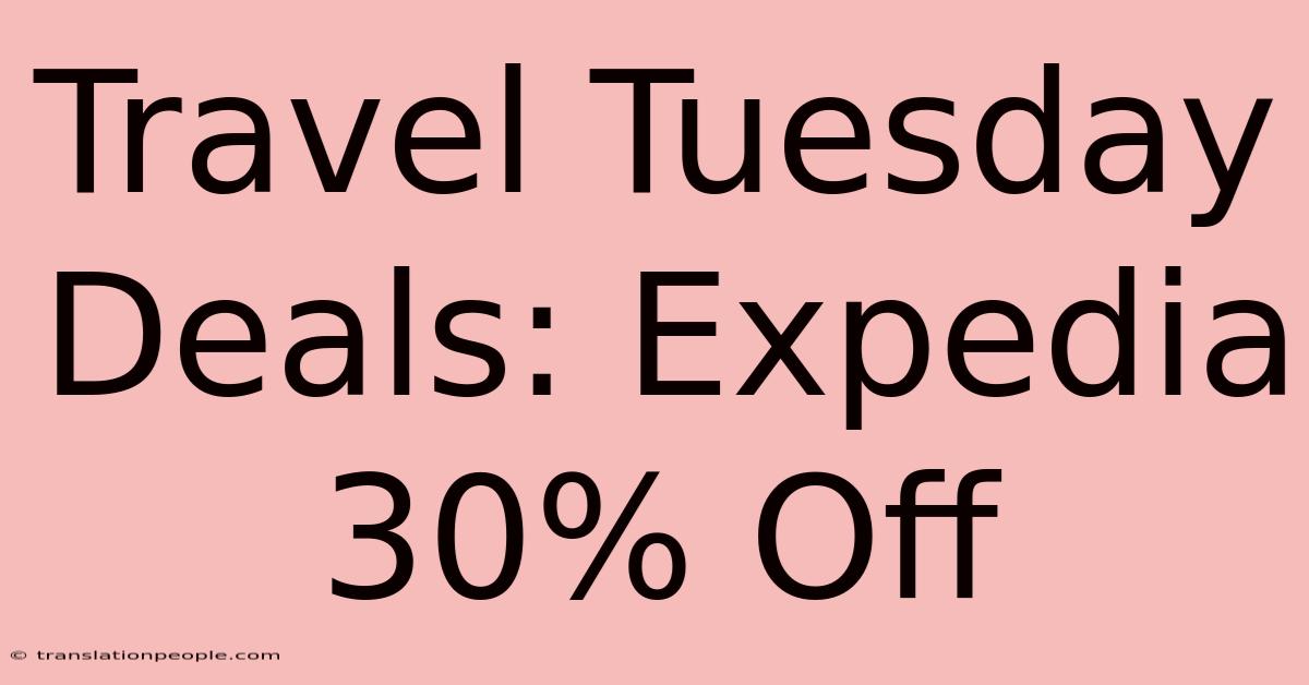 Travel Tuesday Deals: Expedia 30% Off