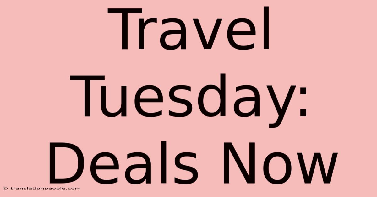 Travel Tuesday: Deals Now