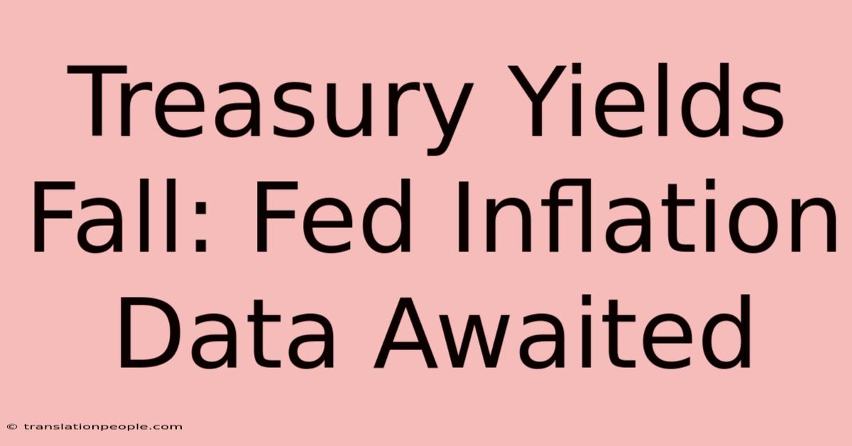 Treasury Yields Fall: Fed Inflation Data Awaited