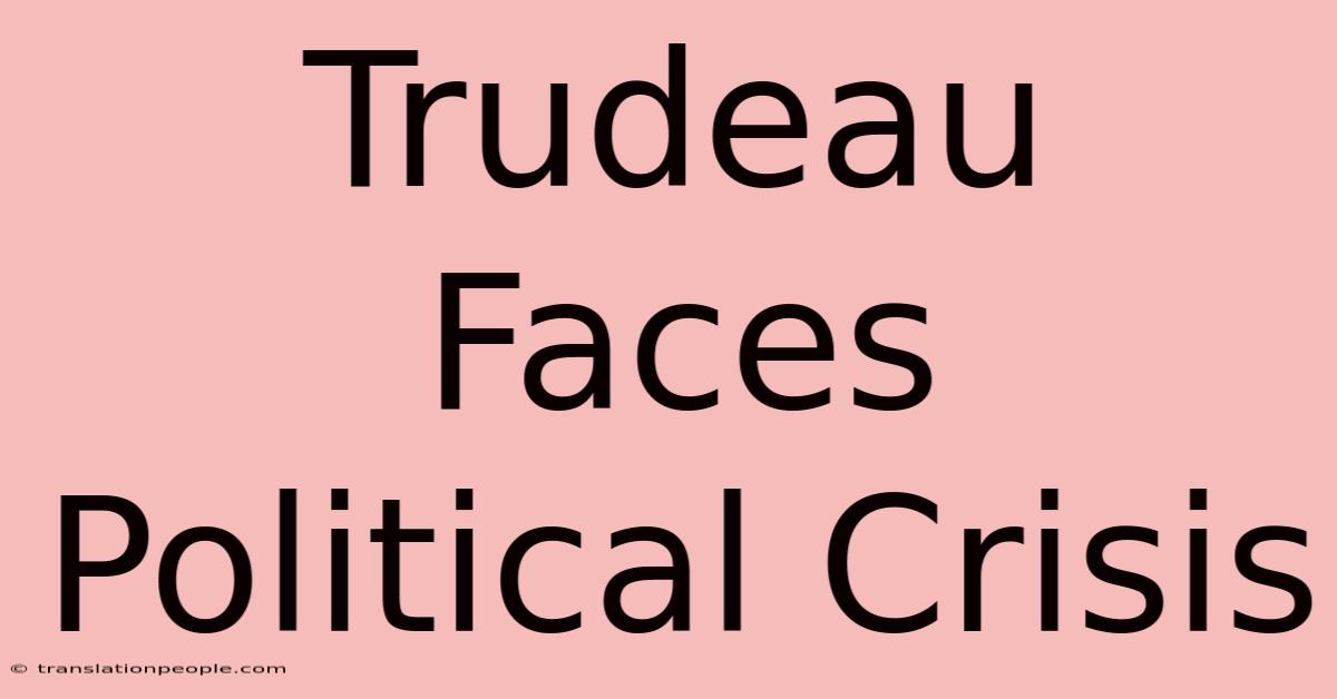 Trudeau Faces Political Crisis