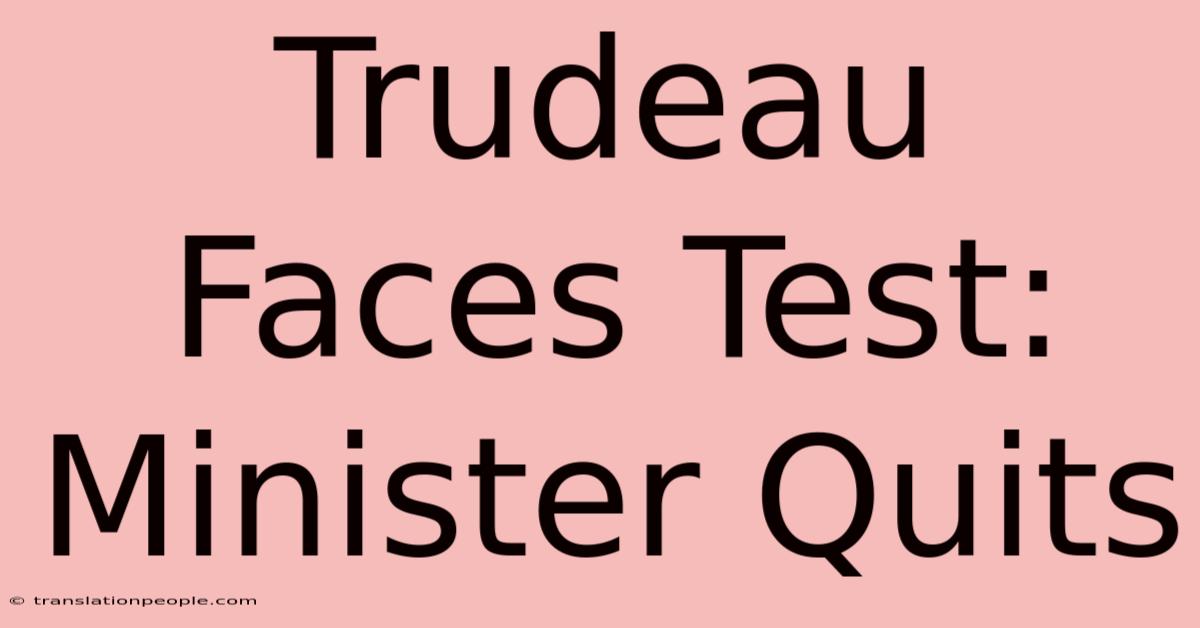 Trudeau Faces Test: Minister Quits