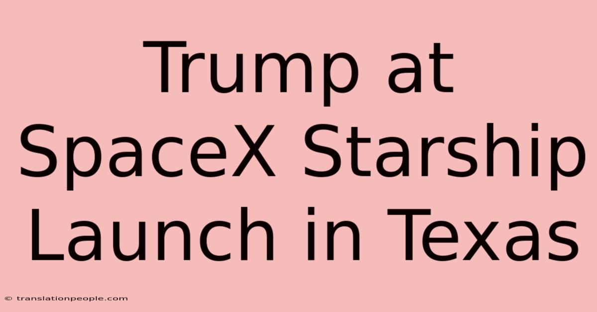 Trump At SpaceX Starship Launch In Texas