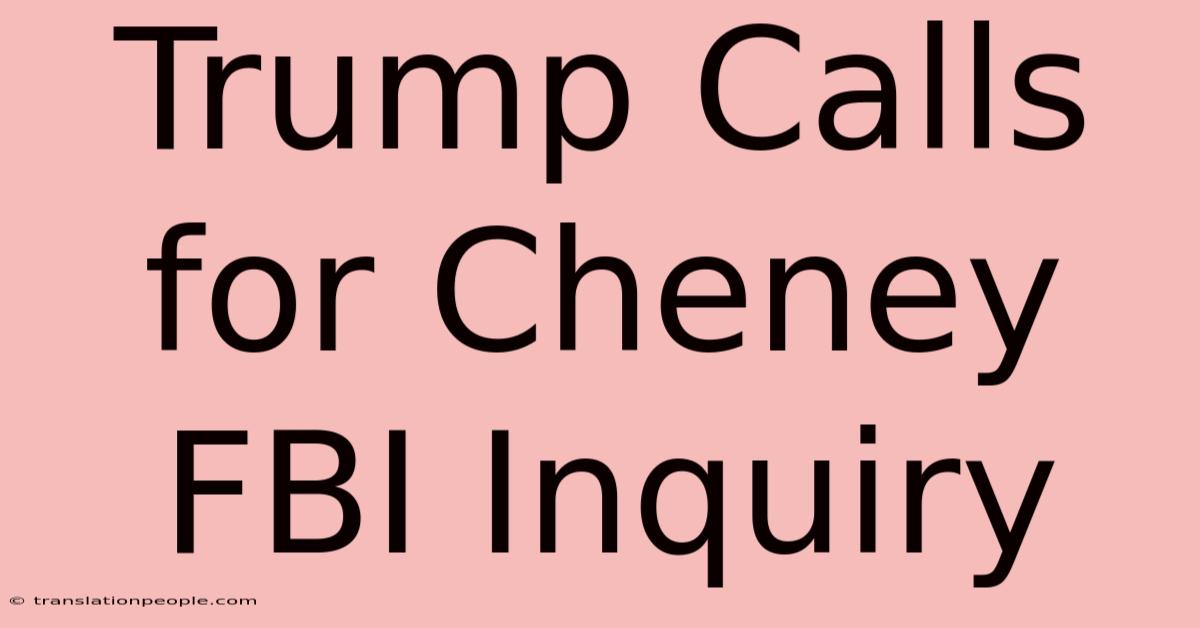 Trump Calls For Cheney FBI Inquiry