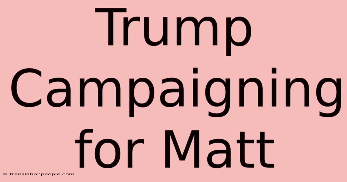 Trump Campaigning For Matt