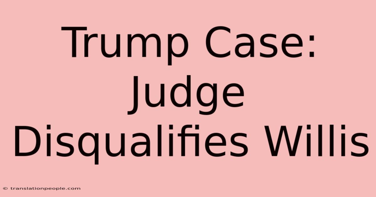 Trump Case: Judge Disqualifies Willis