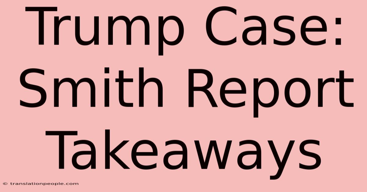 Trump Case: Smith Report Takeaways