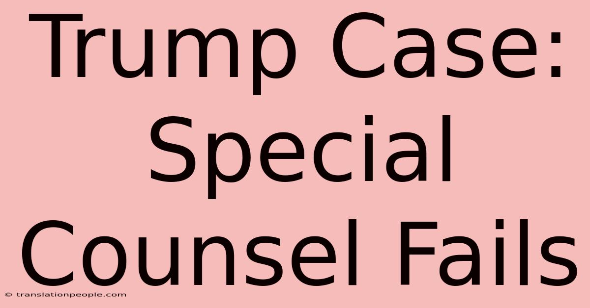 Trump Case: Special Counsel Fails