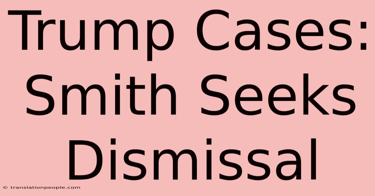 Trump Cases: Smith Seeks Dismissal