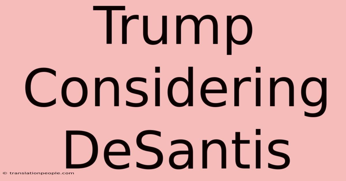 Trump Considering DeSantis