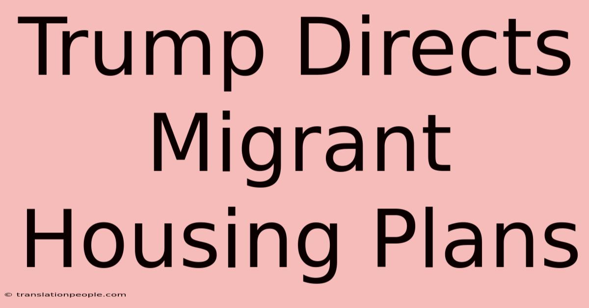 Trump Directs Migrant Housing Plans