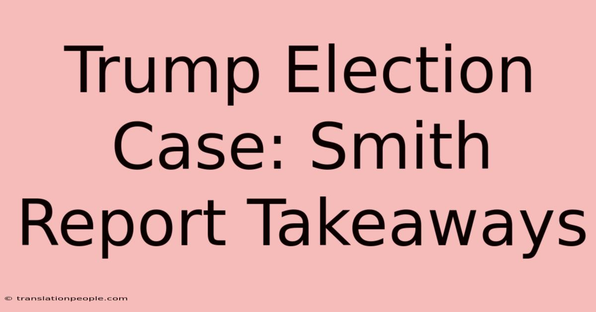 Trump Election Case: Smith Report Takeaways