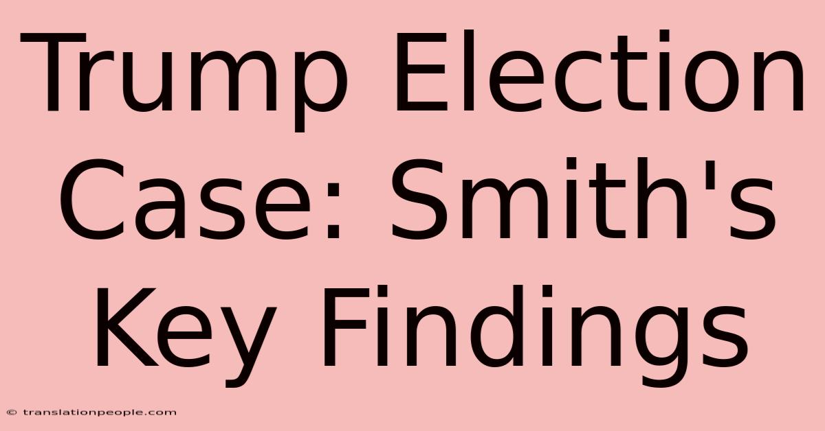 Trump Election Case: Smith's Key Findings