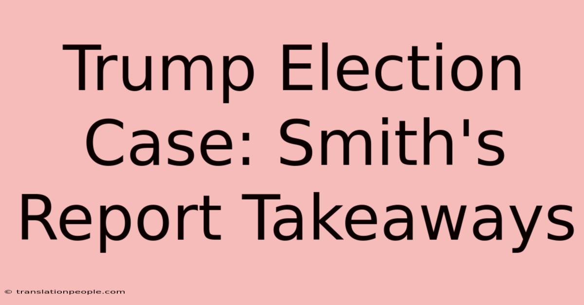 Trump Election Case: Smith's Report Takeaways