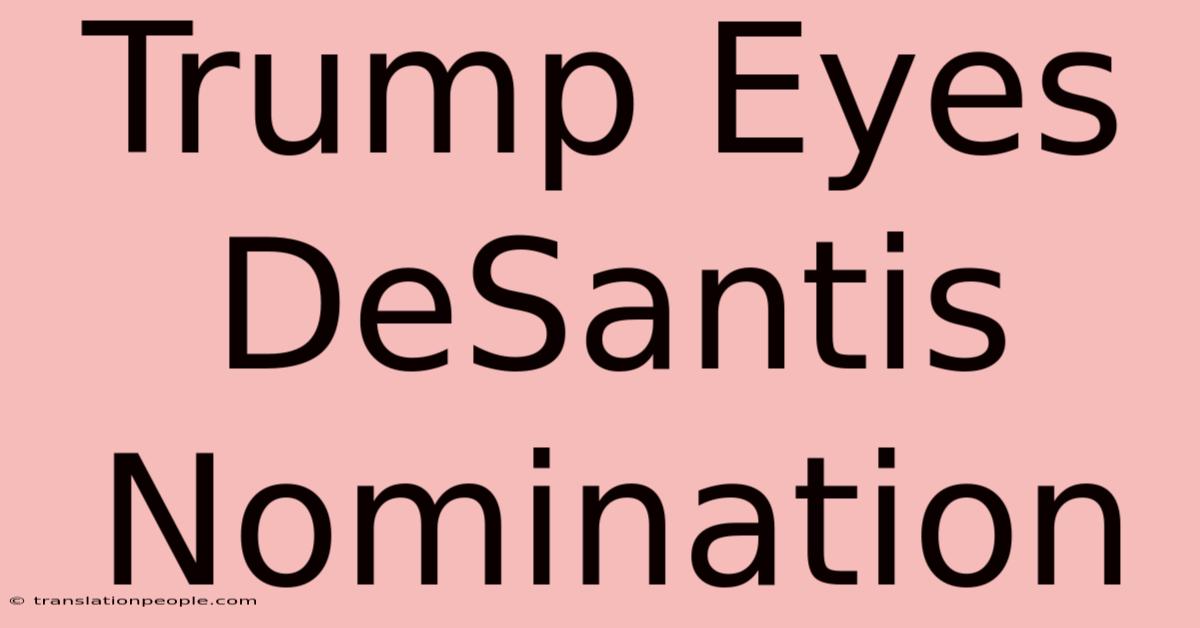 Trump Eyes DeSantis Nomination