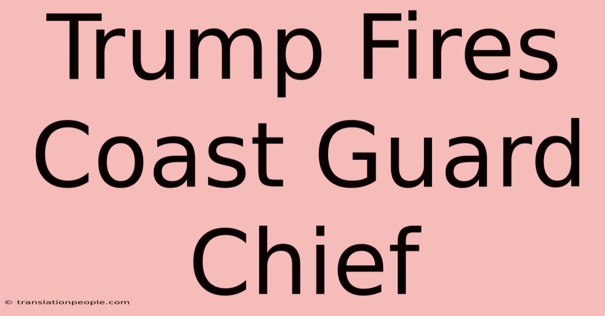 Trump Fires Coast Guard Chief