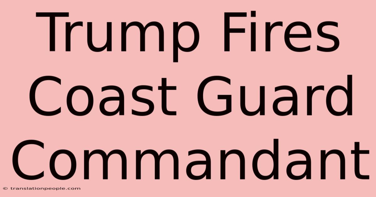 Trump Fires Coast Guard Commandant