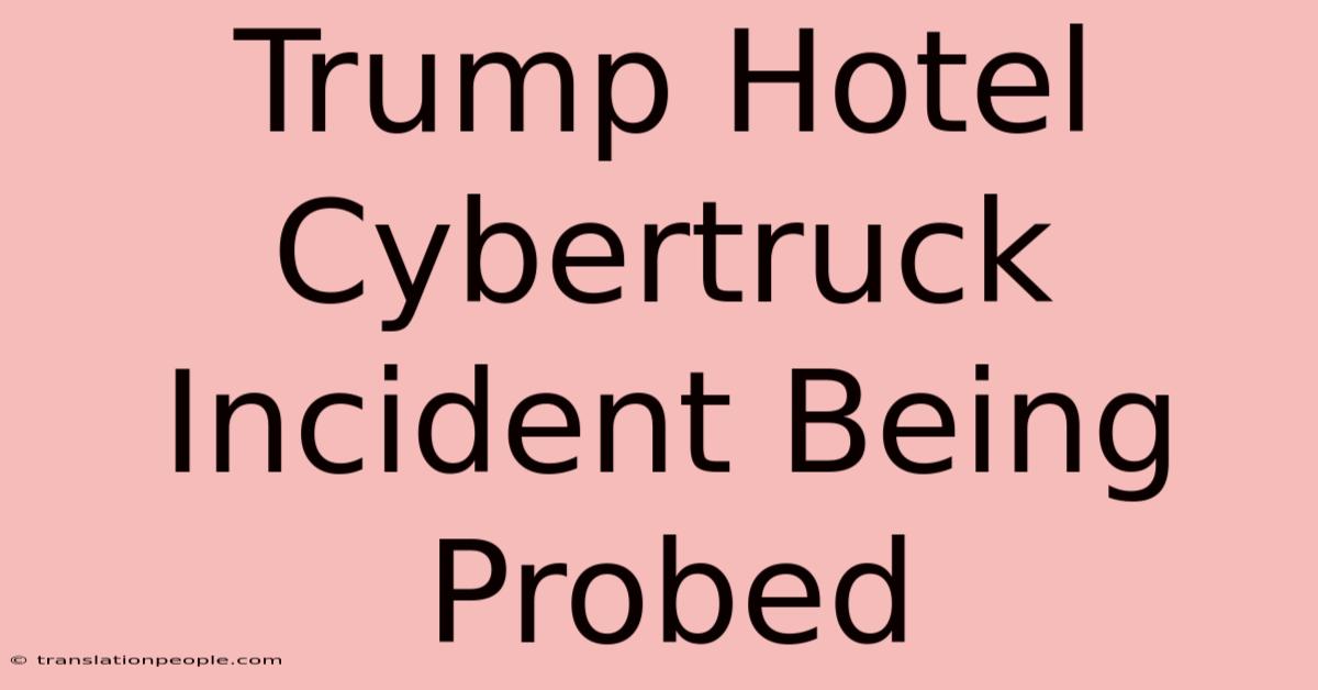 Trump Hotel Cybertruck Incident Being Probed