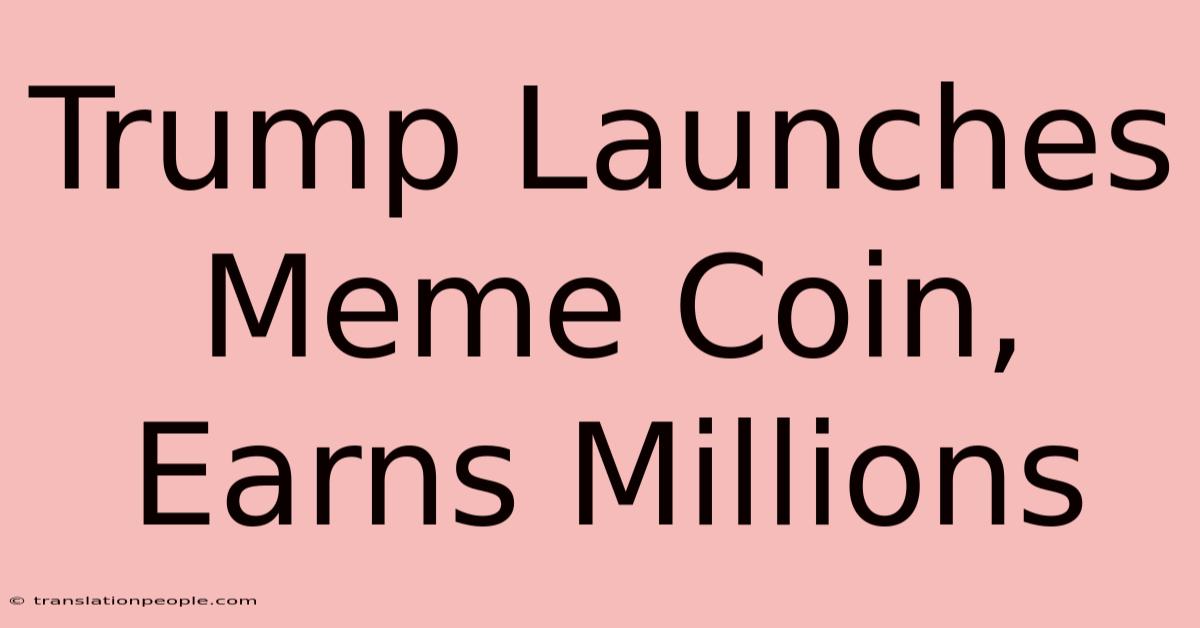 Trump Launches Meme Coin, Earns Millions