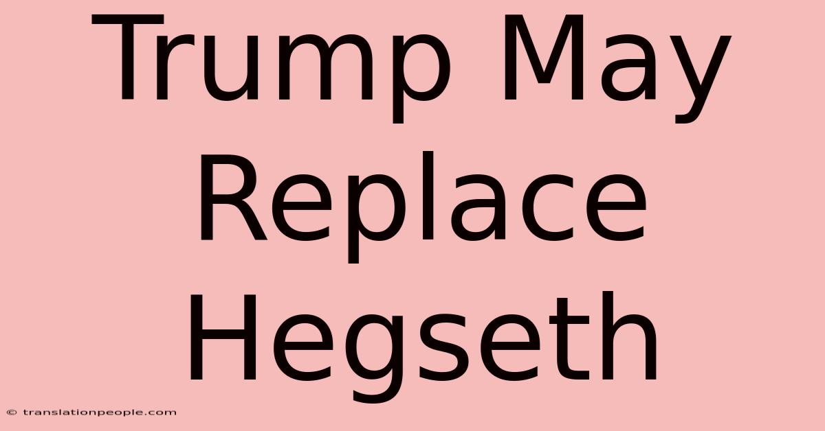 Trump May Replace Hegseth