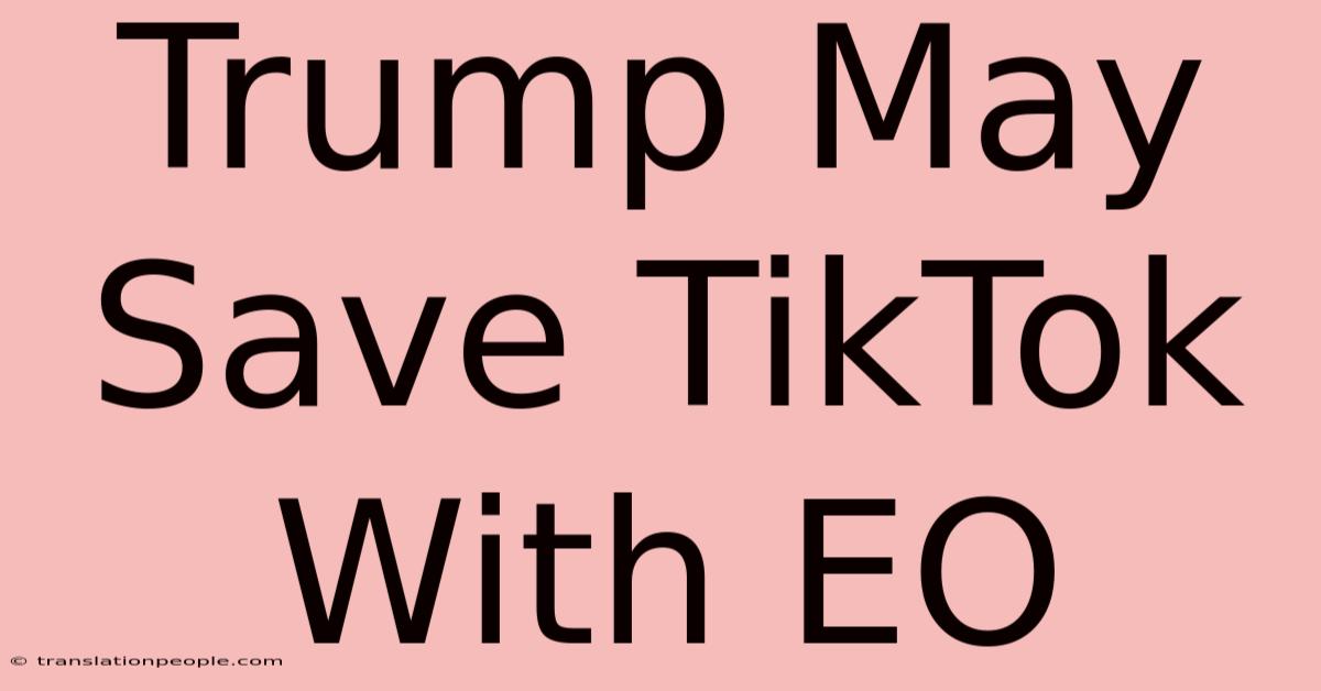 Trump May Save TikTok With EO