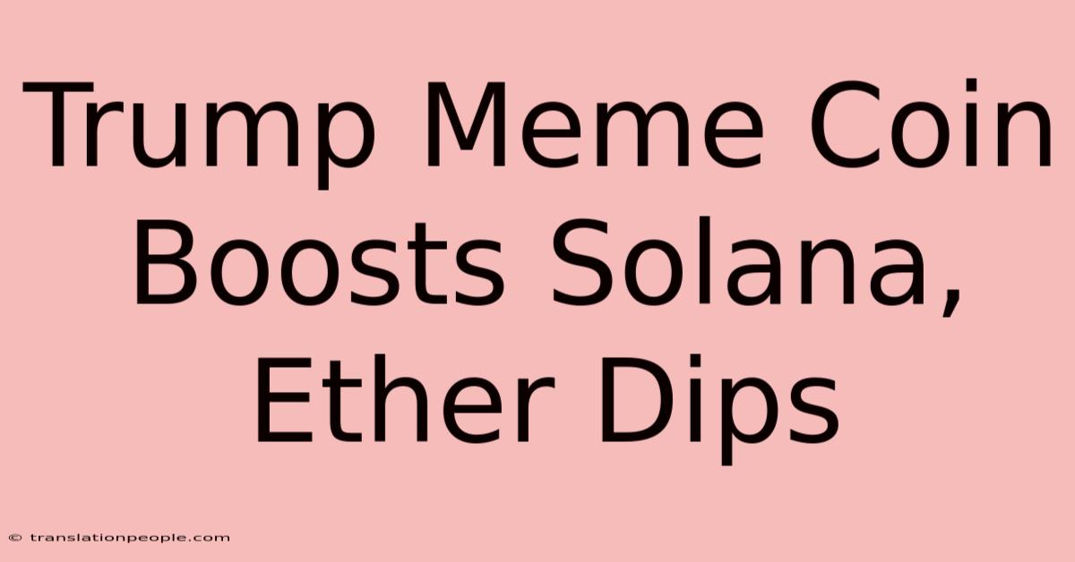 Trump Meme Coin Boosts Solana, Ether Dips