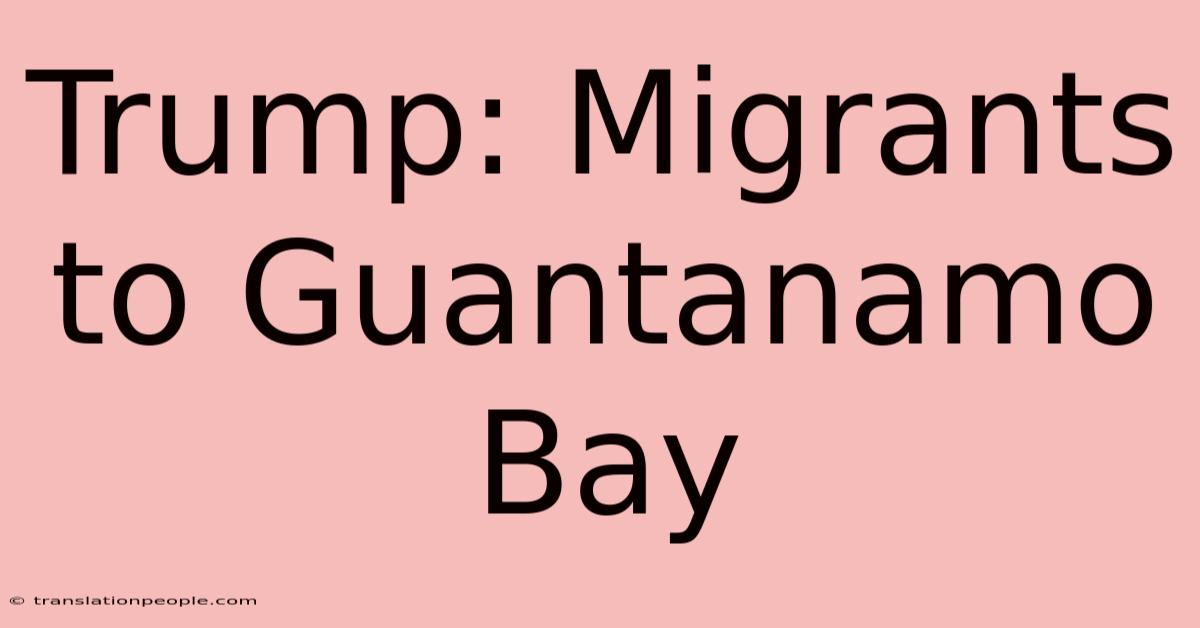 Trump: Migrants To Guantanamo Bay