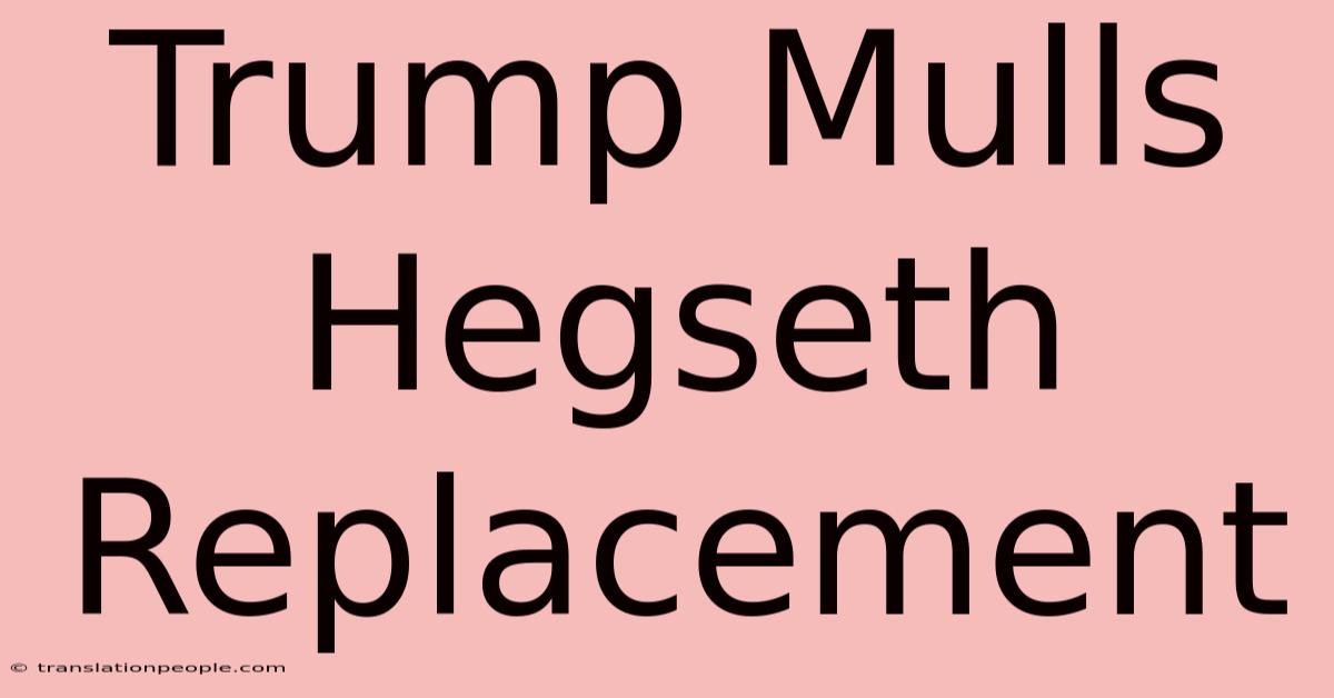 Trump Mulls Hegseth Replacement